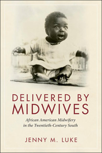 Delivered by Midwives: African American Midwifery in the Twentieth-Century South by Jenny Luke