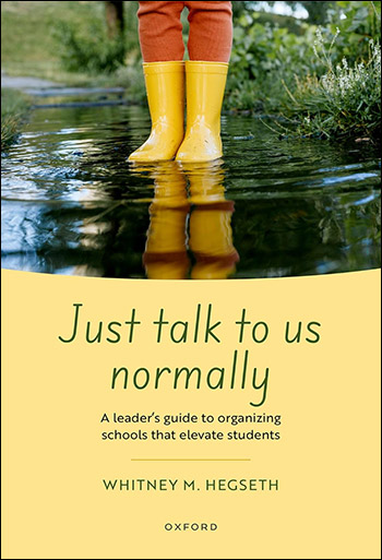 Just Talk to Us Normally: A Leader’s Guide to Organizing Schools that Elevate Students by Dr. Whitney Hegseth